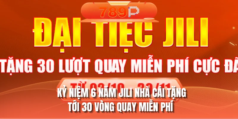 Kỷ niệm 6 năm Jili nhà cái tặng tới 30 vòng quay miễn phí
